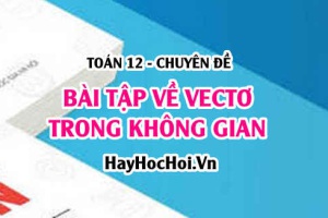 Các dạng bài tập về Vectơ trong không gian Oxyz - Toán 12 chuyên đề
